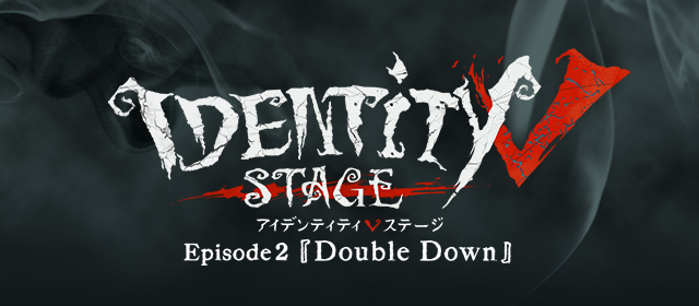 CAST&STAFF |IdentityⅤ STAGE episode2「Double Down」